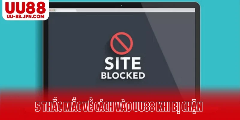 5 thắc mắc về cách vào UU88 khi bị chặn 5 thắc mắc về cách vào UU88 khi bị chặn