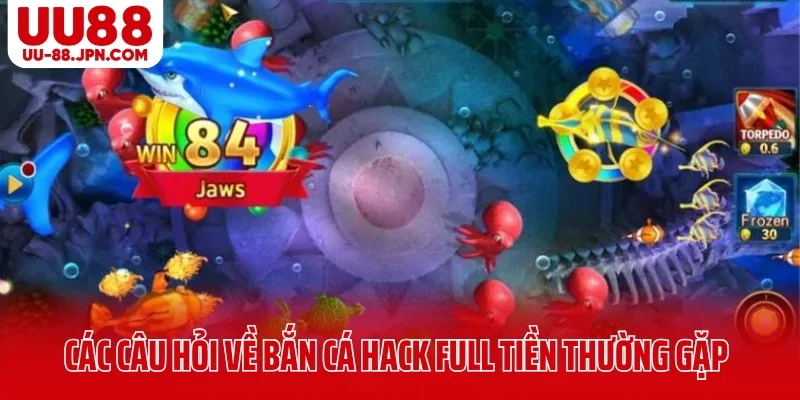 Bắn Cá Hack Full Tiền Có Thật Không Hay Chỉ Là Chiêu Trò? 7 Các câu hỏi về bắn cá hack full tiền UU88 thường gặp