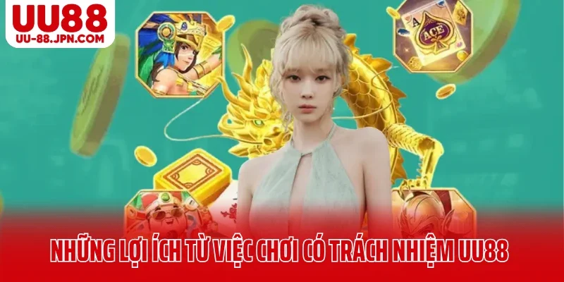 Những lợi ích từ việc chơi có trách nhiệm UU88 Những lợi ích từ việc chơi có trách nhiệm UU88