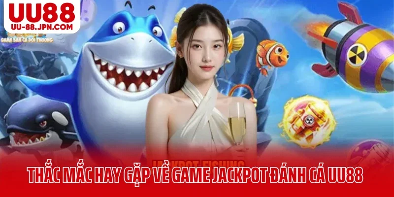 Thắc mắc hay gặp về game jackpot đánh cá UU88 Thắc mắc hay gặp về game jackpot đánh cá UU88
