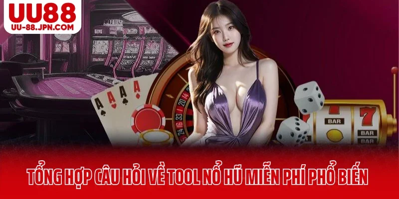 Khám Phá Tool Nổ Hũ Miễn Phí Có Thật Không Tại UU88? 5 Tổng hợp câu hỏi về tool nổ hũ miễn phí UU88 phổ biến