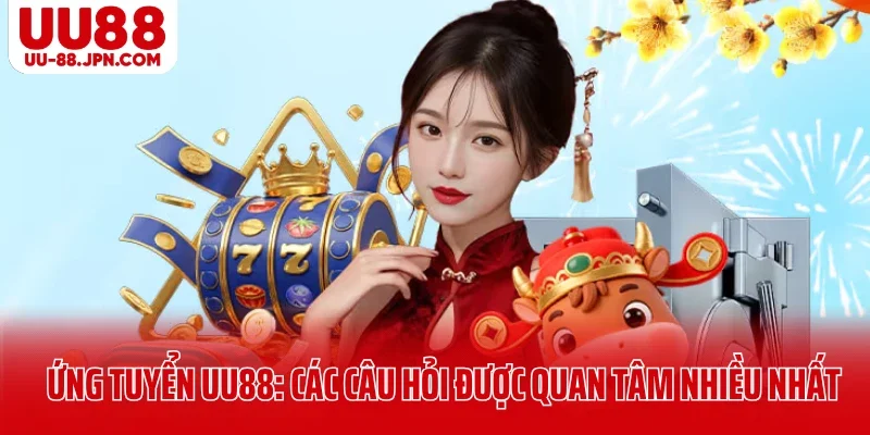 Ứng tuyển UU88: Các câu hỏi được quan tâm nhiều nhất Ứng tuyển UU88: Các câu hỏi được quan tâm nhiều nhất