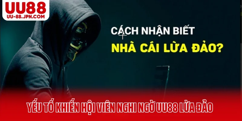 Yếu tố khiến hội viên nghi ngờ UU88 lừa đảo Yếu tố khiến hội viên nghi ngờ UU88 lừa đảo